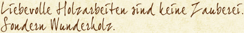 Liebevolle Holzarbeiten sind keine Zauberei. Sondern Wunderholz.